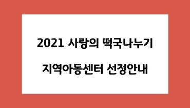2021 사랑의 떡국나누기 지역아동센터 선정