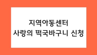 지역아동센터 '사랑의 떡국바구니' 신청 안내