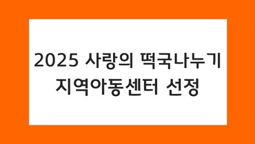 2025 사랑의 떡국바구니 선정(지역아동센터)