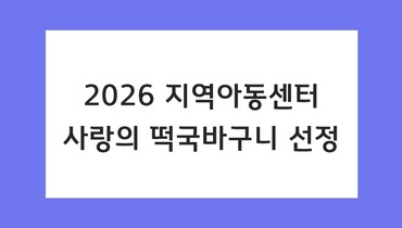 2026 사랑의 떡국바구니 선정 (지역아동센터)